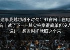 这事我越想越不对劲：91官网｜在电脑上试了下——其实答案很简单但没人说！！想省时间就照这个来