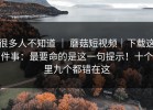 很多人不知道 ｜ 蘑菇短视频｜下载这件事：最要命的是这一句提示！十个里九个都错在这
