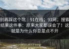 别再踩这个坑｜91在线；91网；搜索结果这件事：原来大家都误会了！这就是为什么你总是点不开