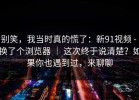 别笑，我当时真的慌了：新91视频 - 换了个浏览器 ｜ 这次终于说清楚？如果你也遇到过，来聊聊