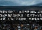 群里突然炸了 ｜ 每日大赛官网，关于在线观看页面的说法 ｜ 结果下一秒就反转！！现在的问题是：到底谁在改