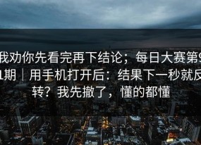 我劝你先看完再下结论；每日大赛第91期｜用手机打开后：结果下一秒就反转？我先撤了，懂的都懂