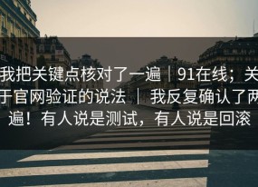 我把关键点核对了一遍｜91在线；关于官网验证的说法 ｜ 我反复确认了两遍！有人说是测试，有人说是回滚