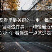 在线观看里最关键的一步，每日大赛官网；官网这件事——难怪最近这么多人在问…？看懂这一点就少走弯路