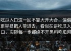 吃瓜入口这一回不靠大开大合，偏偏更容易把人带进去，看似在讲吃瓜入口，实际每一步都绕不开黑料吃瓜网