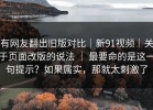 有网友翻出旧版对比｜新91视频｜关于页面改版的说法 ｜ 最要命的是这一句提示？如果属实，那就太刺激了