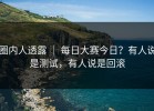 圈内人透露 ｜ 每日大赛今日？有人说是测试，有人说是回滚