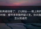 别再被绕晕了：17c网站——晚上刷的时候：细节多到我怀疑人生。别问我怎么知道的