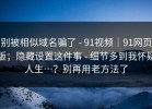 别被相似域名骗了 - 91视频｜91网页版；隐藏设置这件事 - 细节多到我怀疑人生…？别再用老方法了