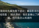 我劝你先看完再下结论；蘑菇影视在线观看 ｜ 刚点进去；我反复确认了两遍。别问我怎么知道的