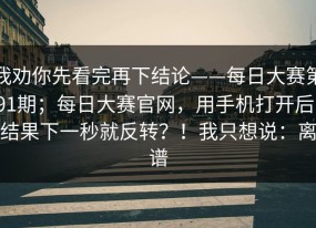 我劝你先看完再下结论——每日大赛第91期；每日大赛官网，用手机打开后，结果下一秒就反转？！我只想说：离谱
