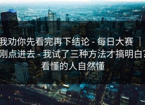 我劝你先看完再下结论 - 每日大赛 ｜ 刚点进去 - 我试了三种方法才搞明白？看懂的人自然懂