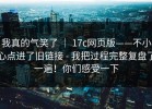我真的气笑了 ｜ 17c网页版——不小心点进了旧链接 - 我把过程完整复盘了一遍！你们感受一下
