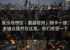 我当场愣住｜蘑菇视频；随手一搜，关键点居然在这里。你们感受一下
