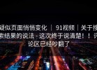 疑似页面悄悄变化 ｜ 91视频｜关于搜索结果的说法 - 这次终于说清楚！！评论区已经吵翻了