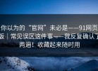 你以为的“官网”未必是——91网页版｜常见误区这件事——我反复确认了两遍！收藏起来随时用
