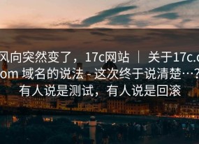 风向突然变了，17c网站 ｜ 关于17c.com 域名的说法 - 这次终于说清楚…？有人说是测试，有人说是回滚