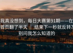 我真没想到，每日大赛第91期——在首页翻了半天 ｜ 结果下一秒就反转？别问我怎么知道的