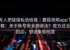 有人把链接私信给我｜蘑菇视频app下载：关于账号安全的说法？官方还没回应，但迹象很明显