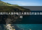 揭开91大事件每日大赛背后的复杂真相