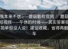 我本来不信——蘑菇影视官网 ｜ 蘑菇短视频——午休的时候——其实答案很简单但没人说！建议收藏，省得再翻车