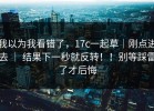 我以为我看错了，17c一起草｜刚点进去 ｜ 结果下一秒就反转！！别等踩雷了才后悔