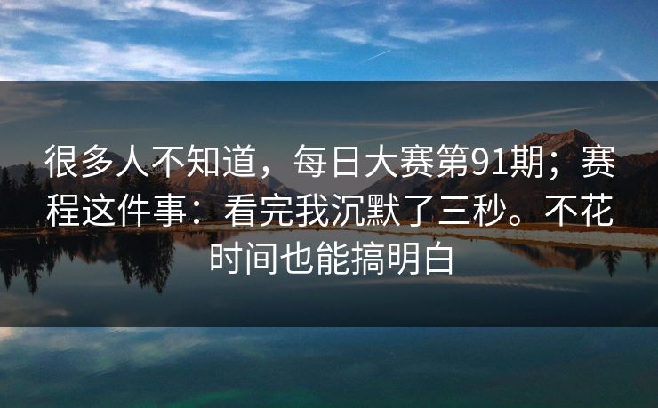 很多人不知道,每日大赛第91期;赛程这件事:看完我沉默了三秒。不花时间也能搞明白 很多人不知道,每日大赛第91期;赛程这件事:看完我沉默了三秒。不花时间也能搞明白
